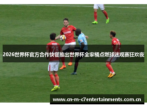 2026世界杯官方合作快餐推出世界杯全家桶点燃球迷观赛狂欢夜