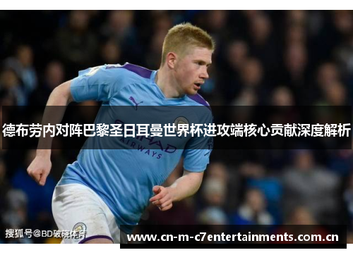 德布劳内对阵巴黎圣日耳曼世界杯进攻端核心贡献深度解析