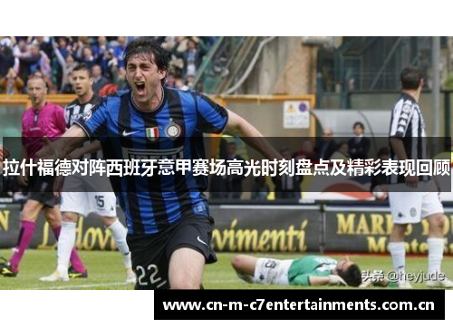 拉什福德对阵西班牙意甲赛场高光时刻盘点及精彩表现回顾